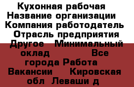 Кухонная рабочая › Название организации ­ Компания-работодатель › Отрасль предприятия ­ Другое › Минимальный оклад ­ 12 000 - Все города Работа » Вакансии   . Кировская обл.,Леваши д.